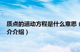 質(zhì)點的運動方程是什么意思（質(zhì)點的運動方程怎么求相關(guān)內(nèi)容簡介介紹）