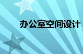 辦公室空間設(shè)計（工作室空間設(shè)計）