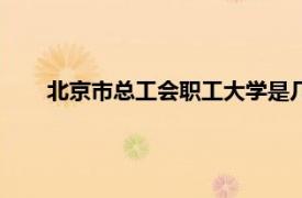 北京市總工會職工大學是幾本（北京市總工會職工大學）