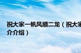 祝大家一帆風(fēng)順二龍（祝大家一帆風(fēng)順二什么三什么相關(guān)內(nèi)容簡介介紹）