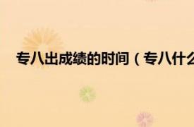 專八出成績的時間（專八什么時候出成績相關內容簡介介紹）