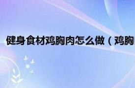 健身食材雞胸肉怎么做（雞胸肉的做法健身相關內容簡介介紹）