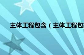 主體工程包含（主體工程包括哪些內容相關內容簡介介紹）