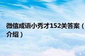 微信成語小秀才152關答案（微信成語小秀才1002相關內容簡介介紹）