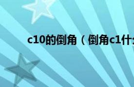c10的倒角（倒角c1什么意思相關內容簡介介紹）
