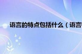 語言的特點包括什么（語言特點有哪些相關內容簡介介紹）