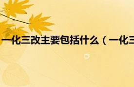 一化三改主要包括什么（一化三改指的是什么相關內容簡介介紹）