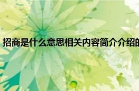 招商是什么意思相關內容簡介介紹的（招商是什么意思相關內容簡介介紹）