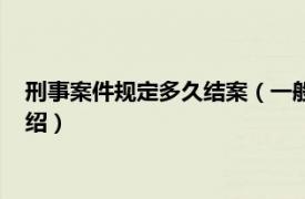 刑事案件規定多久結案（一般刑事案件多久結案相關內容簡介介紹）