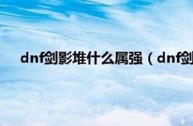 dnf劍影堆什么屬?gòu)?qiáng)（dnf劍影什么屬?gòu)?qiáng)相關(guān)內(nèi)容簡(jiǎn)介介紹）