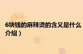 6塊錢的麻辣燙的含義是什么（六塊錢的麻辣燙意思相關內容簡介介紹）