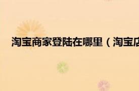 淘寶商家登陸在哪里（淘寶店家怎么登陸相關內容簡介介紹）