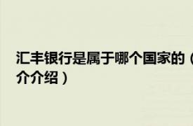 匯豐銀行是屬于哪個國家的（匯豐銀行是哪個國家的相關內容簡介介紹）