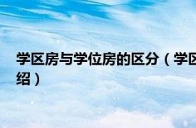 學區房與學位房的區分（學區房和學位房的區別相關內容簡介介紹）
