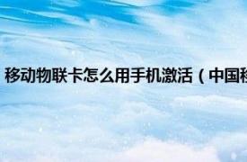 移動物聯卡怎么用手機激活（中國移動物聯卡怎么激活相關內容簡介介紹）