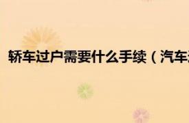 轎車過(guò)戶需要什么手續(xù)（汽車過(guò)戶需要什么相關(guān)內(nèi)容簡(jiǎn)介介紹）
