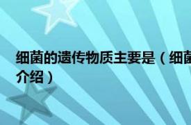 細(xì)菌的遺傳物質(zhì)主要是（細(xì)菌的遺傳物質(zhì)包括哪些相關(guān)內(nèi)容簡介介紹）