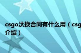 csgo汰換合同有什么用（csgo汰換合同作用是什么相關內容簡介介紹）