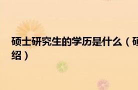 碩士研究生的學(xué)歷是什么（碩士學(xué)位是什么學(xué)歷相關(guān)內(nèi)容簡介介紹）