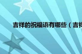 吉祥的祝福語有哪些（吉祥的祝福語相關內容簡介介紹）