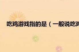 吃雞游戲指的是（一般說吃雞是什么游戲相關內容簡介介紹）
