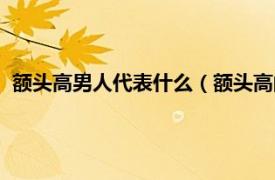 額頭高男人代表什么（額頭高的男人什么命相關內容簡介介紹）