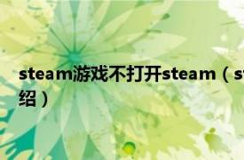 steam游戲不打開steam（steam為什么打不開相關內容簡介介紹）