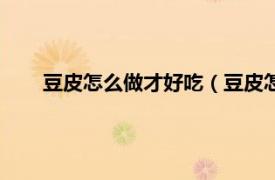 豆皮怎么做才好吃（豆皮怎么炒好吃相關(guān)內(nèi)容簡(jiǎn)介介紹）