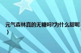 元氣森林真的無糖嗎?為什么甜呢（元氣森林真的無糖嗎相關內容簡介介紹）