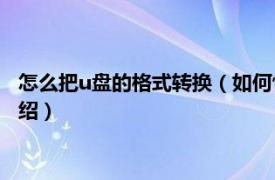怎么把u盤的格式轉換（如何快速將U盤轉換格式相關內容簡介介紹）