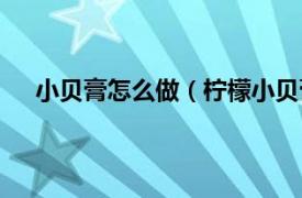 小貝膏怎么做（檸檬小貝膏的做法相關內容簡介介紹）