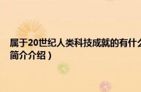 屬于20世紀人類科技成就的有什么（20世紀人類科技成就有哪些相關內容簡介介紹）