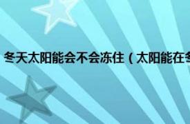 冬天太陽能會不會凍住（太陽能在冬天凍住了怎么辦啊相關內容簡介介紹）
