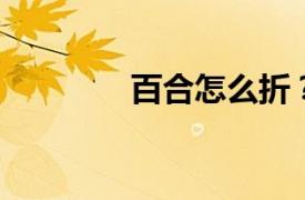 百合怎么折？相關內容介紹