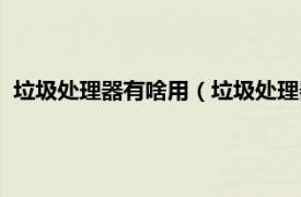 垃圾處理器有啥用（垃圾處理器是否有必要相關內容簡介介紹）