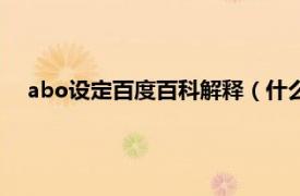 abo設(shè)定百度百科解釋（什么是abo設(shè)定相關(guān)內(nèi)容簡(jiǎn)介介紹）