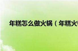年糕怎么做火鍋（年糕火鍋怎么吃相關內容簡介介紹）