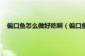 偏口魚怎么做好吃啊（偏口魚怎么做好吃相關(guān)內(nèi)容簡(jiǎn)介介紹）