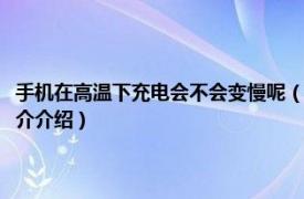手機在高溫下充電會不會變慢呢（手機在低溫下充電是不是很慢相關內容簡介介紹）