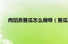 肉餡蒸苦瓜怎么做呀（苦瓜蒸肉怎么做相關內容簡介介紹）