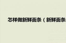 怎樣做新鮮面條（新鮮面條怎么做好吃相關內容簡介介紹）