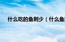 什么吃的魚刺少（什么魚刺少好吃相關(guān)內(nèi)容簡(jiǎn)介介紹）