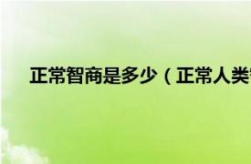 正常智商是多少（正常人類智商是多少相關內容簡介介紹）