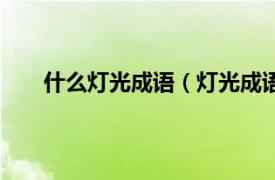什么燈光成語（燈光成語有哪些相關(guān)內(nèi)容簡(jiǎn)介介紹）