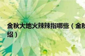 金秋大地火辣辣指哪些（金秋大地火辣辣是什么相關內容簡介介紹）