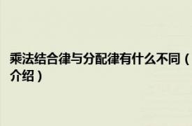 乘法結(jié)合律與分配律有什么不同（乘法結(jié)合律和分配律的區(qū)別相關(guān)內(nèi)容簡(jiǎn)介介紹）
