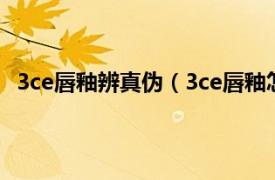 3ce唇釉辨真偽（3ce唇釉怎么查真偽相關內容簡介介紹）