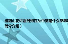 待到山花爛漫時她在叢中笑是什么意思啊（待到山花爛漫時她在叢中笑的意思相關內容簡介介紹）