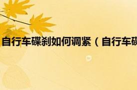 自行車碟剎如何調緊（自行車碟剎怎么調松緊相關內容簡介介紹）