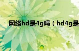 網絡hd是4g嗎（hd4g是什么網絡相關內容簡介介紹）
